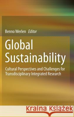 Global Sustainability, Cultural Perspectives and Challenges for Transdisciplinary Integrated Research Benno Werlen 9783319164762