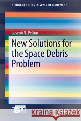 New Solutions for the Space Debris Problem Joseph N. Pelton 9783319171500 Springer