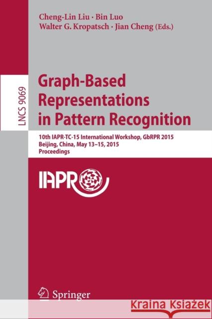 Graph-Based Representations in Pattern Recognition: 10th Iapr-Tc-15 International Workshop, Gbrpr 2015, Beijing, China, May 13-15, 2015. Proceedings Liu, Cheng-Lin 9783319182230