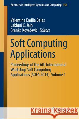 Soft Computing Applications: Proceedings of the 6th International Workshop Soft Computing Applications (Sofa 2014), Volume 1 Balas, Valentina Emilia 9783319182957