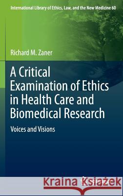 A Critical Examination of Ethics in Health Care and Biomedical Research: Voices and Visions Zaner, Richard M. 9783319183312 Springer