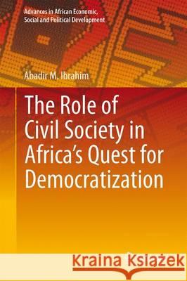 The Role of Civil Society in Africa's Quest for Democratization Abadir M. Ibrahim 9783319183824 Springer