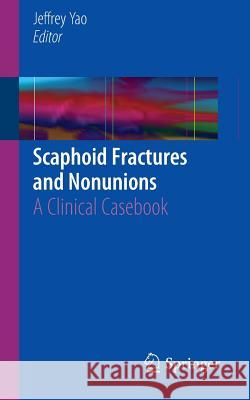 Scaphoid Fractures and Nonunions: A Clinical Casebook Yao, Jeffrey 9783319189765 Springer