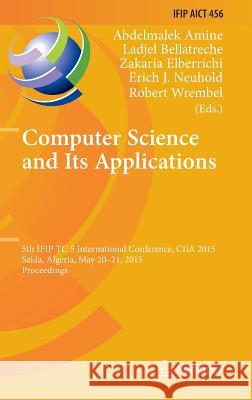 Computer Science and Its Applications: 5th Ifip Tc 5 International Conference, Ciia 2015, Saida, Algeria, May 20-21, 2015, Proceedings Amine, Abdelmalek 9783319195773 Springer