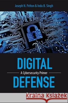 Digital Defense: A Cybersecurity Primer Pelton, Joseph 9783319199528 Springer