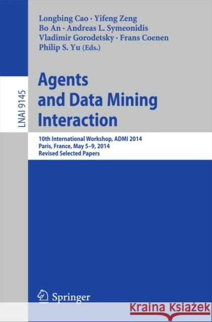Agents and Data Mining Interaction: 10th International Workshop, Admi 2014, Paris, France, May 5-9, 2014, Revised Selected Papers Cao, Longbing 9783319202297