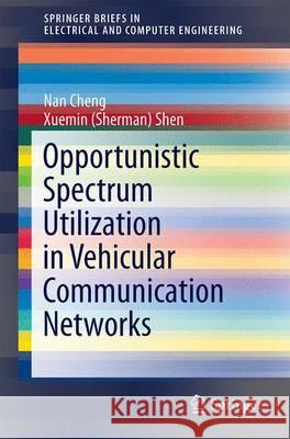 Opportunistic Spectrum Utilization in Vehicular Communication Networks Nan Cheng Xuemin (Sherman) Shen 9783319204444