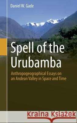 Spell of the Urubamba: Anthropogeographical Essays on an Andean Valley in Space and Time Gade, Daniel W. 9783319208480 Springer