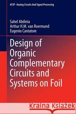 Design of Organic Complementary Circuits and Systems on Foil Sahel Abdinia Arthur Va Eugenio Cantatore 9783319211879
