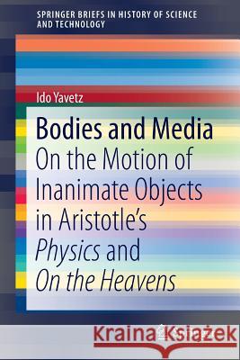 Bodies and Media: On the Motion of Inanimate Objects in Aristotle's Physics and on the Heavens Yavetz, Ido 9783319212623 Springer