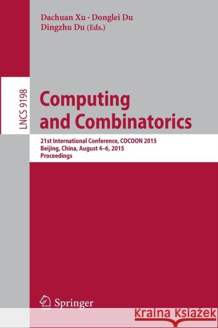 Computing and Combinatorics: 21st International Conference, Cocoon 2015, Beijing, China, August 4-6, 2015, Proceedings Xu, Dachuan 9783319213972 Springer
