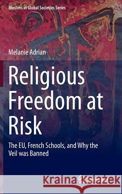 Religious Freedom at Risk: The Eu, French Schools, and Why the Veil Was Banned Adrian, Melanie 9783319214450