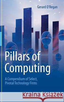 Pillars of Computing: A Compendium of Select, Pivotal Technology Firms O'Regan, Gerard 9783319214634 Springer