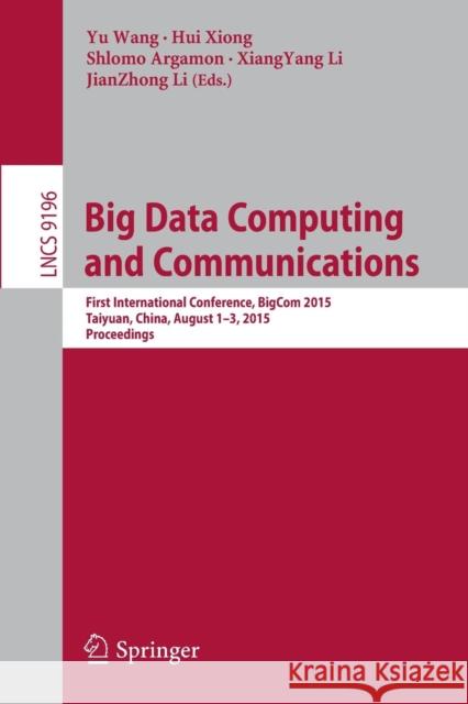 Big Data Computing and Communications: First International Conference, Bigcom 2015, Taiyuan, China, August 1-3, 2015, Proceedings Wang, Yu 9783319220468 Springer