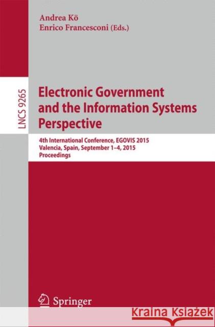 Electronic Government and the Information Systems Perspective: 4th International Conference, Egovis 2015, Valencia, Spain, September 1-3, 2015, Procee Kő, Andrea 9783319223889 Springer