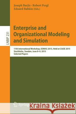 Enterprise and Organizational Modeling and Simulation: 11th International Workshop, Eomas 2015, Held at Caise 2015, Stockholm, Sweden, June 8-9, 2015, Barjis, Joseph 9783319246253 Springer