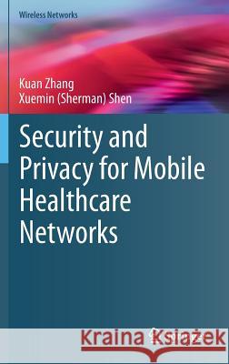 Security and Privacy for Mobile Healthcare Networks Kuan Zhang Xuemin (Sherman) Shen 9783319247151 Springer