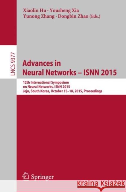 Advances in Neural Networks - Isnn 2015: 12th International Symposium on Neural Networks, Isnn 2015, Jeju, South Korea, October 15-18, 2015, Proceedin Hu, Xiaolin 9783319253923 Springer