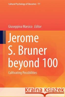 Jerome S. Bruner Beyond 100: Cultivating Possibilities Marsico, Giuseppina 9783319255354