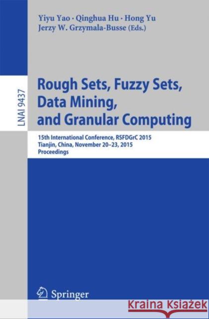 Rough Sets, Fuzzy Sets, Data Mining, and Granular Computing: 15th International Conference, Rsfdgrc 2015, Tianjin, China, November 20-23, 2015, Procee Yao, Yiyu 9783319257822 Springer