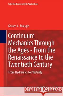 Continuum Mechanics Through the Ages - From the Renaissance to the Twentieth Century: From Hydraulics to Plasticity Maugin, Gérard a. 9783319265919