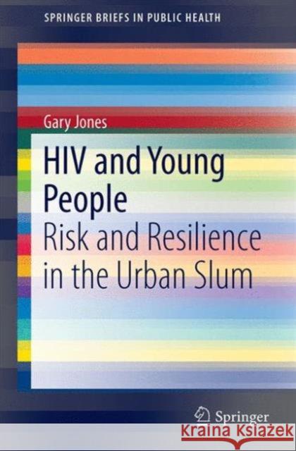 HIV and Young People: Risk and Resilience in the Urban Slum Jones, Gary 9783319268132 Springer