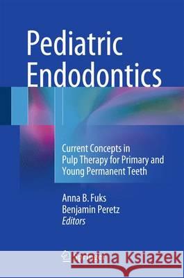 Pediatric Endodontics: Current Concepts in Pulp Therapy for Primary and Young PermanentTeeth Fuks, Anna 9783319275512 Springer