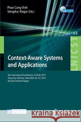 Context-Aware Systems and Applications: 4th International Conference, Iccasa 2015, Vung Tau, Vietnam, November 26-27, 2015, Revised Selected Papers Vinh, Phan Cong 9783319292359