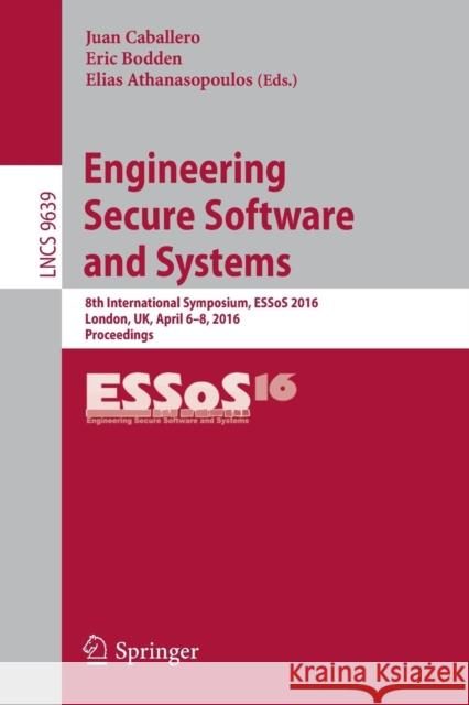 Engineering Secure Software and Systems: 8th International Symposium, Essos 2016, London, Uk, April 6-8, 2016. Proceedings Caballero, Juan 9783319308050 Springer