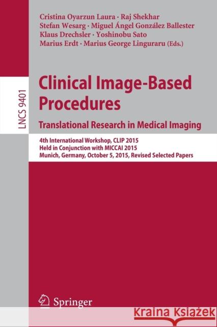 Clinical Image-Based Procedures. Translational Research in Medical Imaging: 4th International Workshop, Clip 2015, Held in Conjunction with Miccai 201 Oyarzun Laura, Cristina 9783319318073