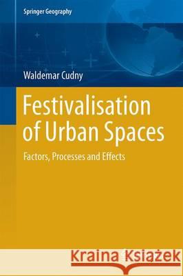 Festivalisation of Urban Spaces: Factors, Processes and Effects Cudny, Waldemar 9783319319957 Springer