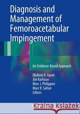 Diagnosis and Management of Femoroacetabular Impingement: An Evidence-Based Approach Ayeni, Olufemi R. 9783319319988