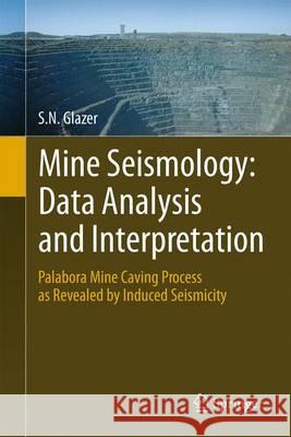 Mine Seismology: Data Analysis and Interpretation: Palabora Mine Caving Process as Revealed by Induced Seismicity Glazer, S. N. 9783319326115 Springer
