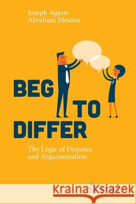 Beg to Differ: The Logic of Disputes and Argumentation Agassi, Joseph 9783319333069
