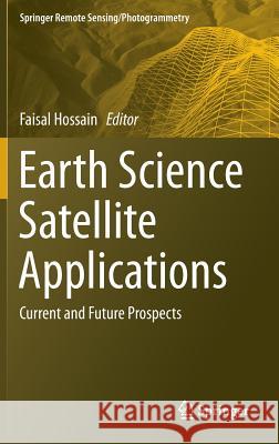 Earth Science Satellite Applications: Current and Future Prospects Hossain, Faisal 9783319334363