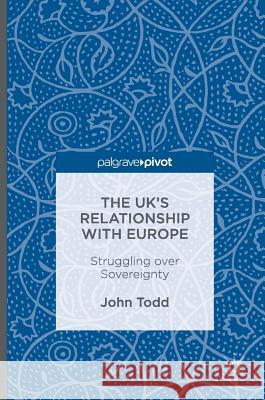 The Uk's Relationship with Europe: Struggling Over Sovereignty Todd, John 9783319336688