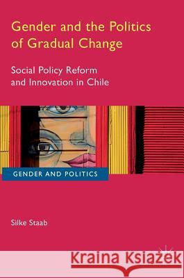 Gender and the Politics of Gradual Change: Social Policy Reform and Innovation in Chile Staab, Silke 9783319341552 Palgrave MacMillan