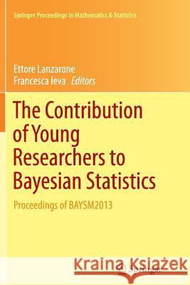 The Contribution of Young Researchers to Bayesian Statistics: Proceedings of Baysm2013 Lanzarone, Ettore 9783319343075 Springer