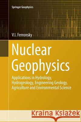 Nuclear Geophysics: Applications in Hydrology, Hydrogeology, Engineering Geology, Agriculture and Environmental Science Ferronsky, V. I. 9783319345161