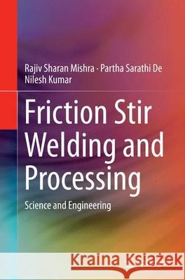 Friction Stir Welding and Processing: Science and Engineering Mishra, Rajiv Sharan 9783319345468