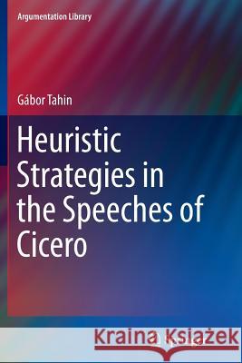 Heuristic Strategies in the Speeches of Cicero Gabor Tahin 9783319347691 Springer