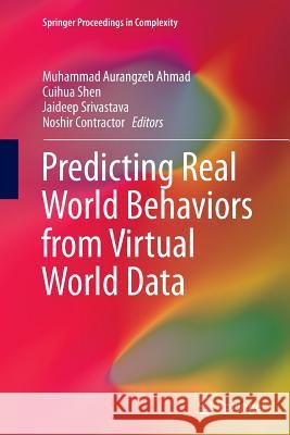 Predicting Real World Behaviors from Virtual World Data Muhammad Aurangzeb Ahmad Cuihua Shen Jaideep Srivastava 9783319348490