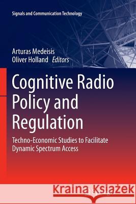 Cognitive Radio Policy and Regulation: Techno-Economic Studies to Facilitate Dynamic Spectrum Access Medeisis, Arturas 9783319352060