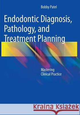 Endodontic Diagnosis, Pathology, and Treatment Planning: Mastering Clinical Practice Patel, Bobby 9783319354767 Springer