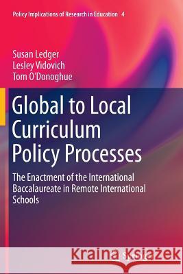 Global to Local Curriculum Policy Processes: The Enactment of the International Baccalaureate in Remote International Schools Ledger, Susan 9783319355177 Springer