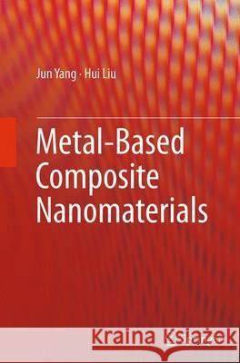 Metal-Based Composite Nanomaterials Jun Yang Hui Liu 9783319356518 Springer