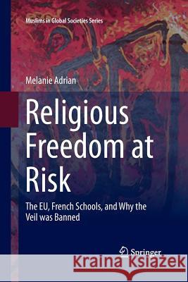 Religious Freedom at Risk: The Eu, French Schools, and Why the Veil Was Banned Adrian, Melanie 9783319362298