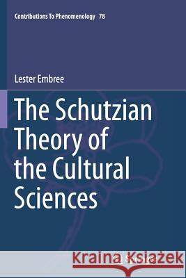The Schutzian Theory of the Cultural Sciences Lester Embree 9783319364032