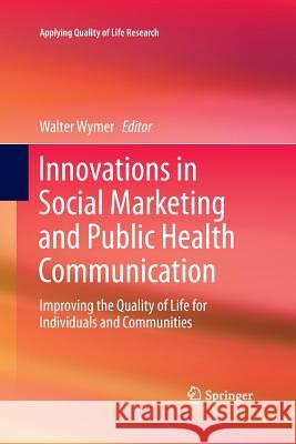 Innovations in Social Marketing and Public Health Communication: Improving the Quality of Life for Individuals and Communities Wymer, Walter 9783319366234