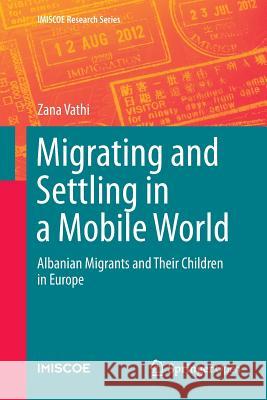 Migrating and Settling in a Mobile World: Albanian Migrants and Their Children in Europe Vathi, Zana 9783319366357 Springer